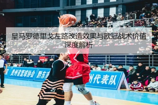 皇马罗德里戈左路改造效果与欧冠战术价值深度解析
