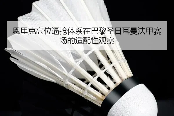 恩里克高位逼抢体系在巴黎圣日耳曼法甲赛场的适配性观察