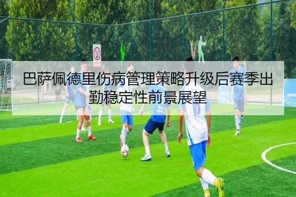 巴萨佩德里伤病管理策略升级后赛季出勤稳定性前景展望