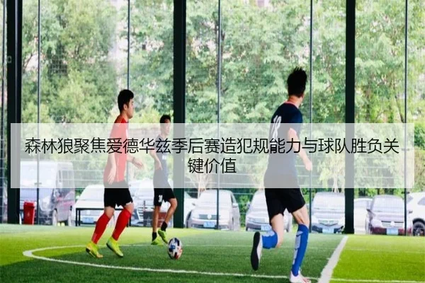 森林狼聚焦爱德华兹季后赛造犯规能力与球队胜负关键价值