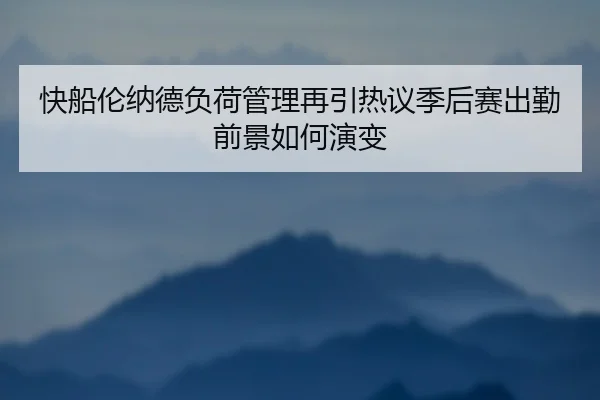 快船伦纳德负荷管理再引热议季后赛出勤前景如何演变