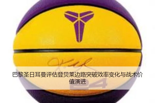 巴黎圣日耳曼评估登贝莱边路突破效率变化与战术价值演进