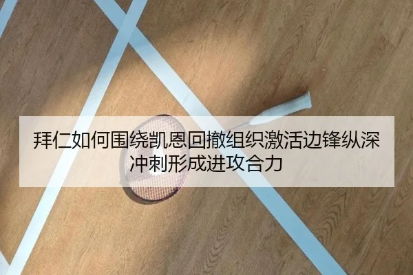 拜仁如何围绕凯恩回撤组织激活边锋纵深冲刺形成进攻合力