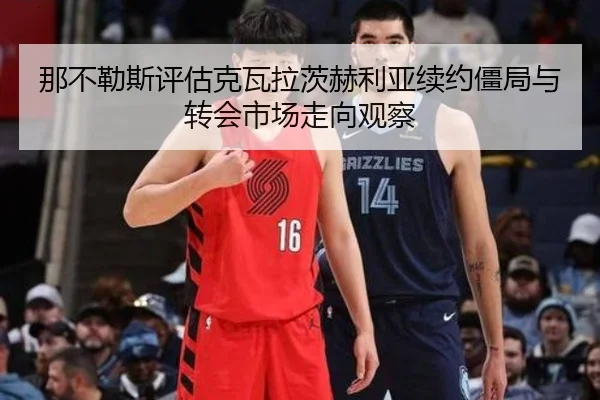 那不勒斯评估克瓦拉茨赫利亚续约僵局与转会市场走向观察