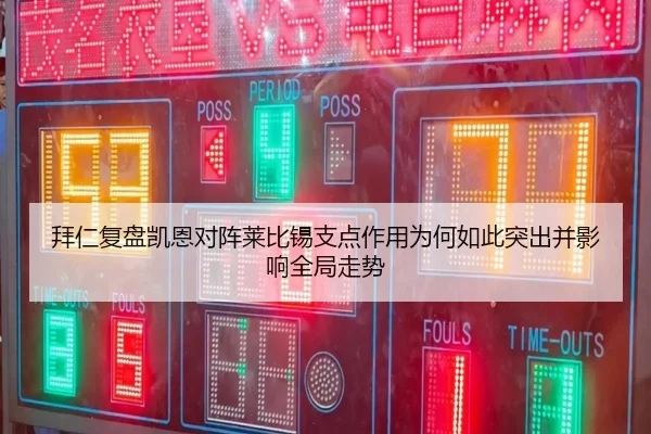 拜仁复盘凯恩对阵莱比锡支点作用为何如此突出并影响全局走势