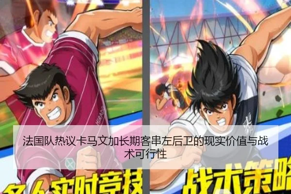 法国队热议卡马文加长期客串左后卫的现实价值与战术可行性