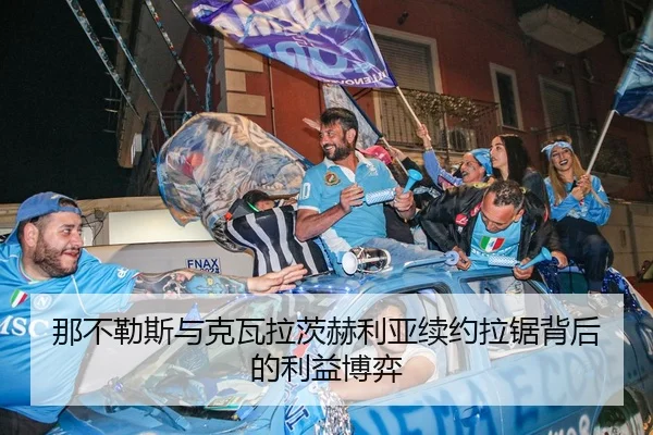 那不勒斯与克瓦拉茨赫利亚续约拉锯背后的利益博弈