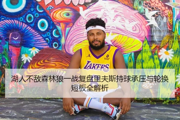 湖人不敌森林狼一战复盘里夫斯持球承压与轮换短板全解析