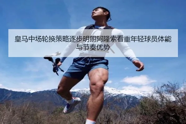 皇马中场轮换策略逐步明朗阿隆索看重年轻球员体能与节奏优势
